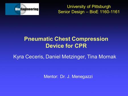 Pneumatic Chest Compression Device for CPR Kyra Ceceris, Daniel Metzinger, Tina Mornak University of Pittsburgh Senior Design – BioE 1160-1161 Mentor:
