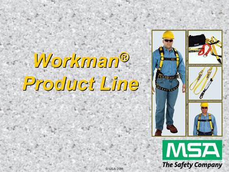 © MSA 2008 Workman ® Product Line. © MSA 2008 Workman Harness Key Features  Economical  Provides optimum quality  User-friendly design  Lightweight.