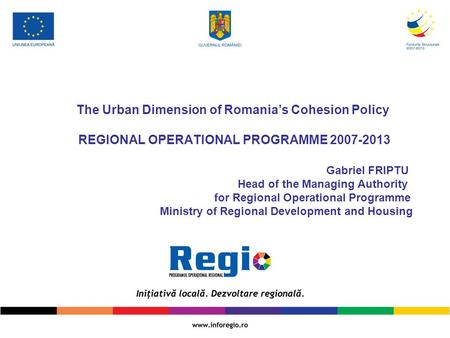 The Urban Dimension of Romania’s Cohesion Policy REGIONAL OPERATIONAL PROGRAMME 2007-2013  						Gabriel.
