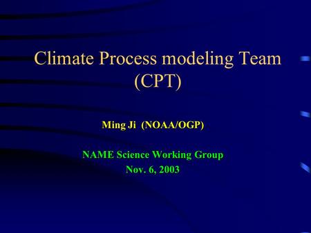Climate Process modeling Team (CPT) Ming Ji (NOAA/OGP) NAME Science Working Group Nov. 6, 2003.