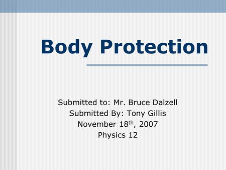 Body Protection Submitted to: Mr. Bruce Dalzell Submitted By: Tony Gillis November 18 th, 2007 Physics 12.