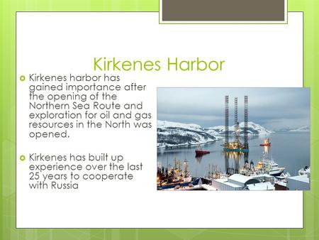 Kirkenes Harbor  Kirkenes harbor has gained importance after the opening of the Northern Sea Route and exploration for oil and gas resources in the North.