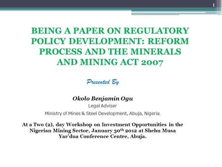 BEING A PAPER ON REGULATORY POLICY DEVELOPMENT: REFORM PROCESS AND THE MINERALS AND MINING ACT 2007 Presented By Okolo Benjamin Ogu Legal Adviser Ministry.