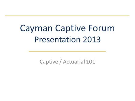 Cayman Captive Forum Presentation 2013 Captive / Actuarial 101.