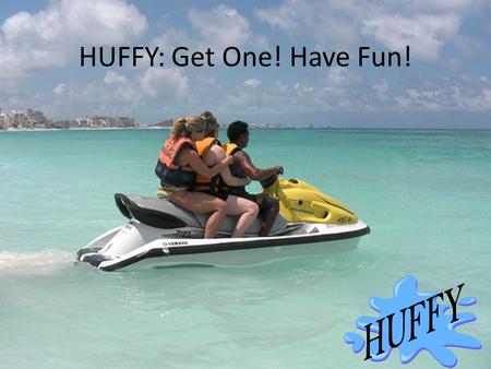 HUFFY: Get One! Have Fun!. TARGET MARKET Outdoor Enthusiasts Boaters Campers Water Lovers.