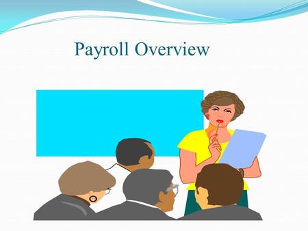 Payroll Overview. View this slide show with the Notes Page activated. Then use the bar on the right-hand side to scroll down to read more.
