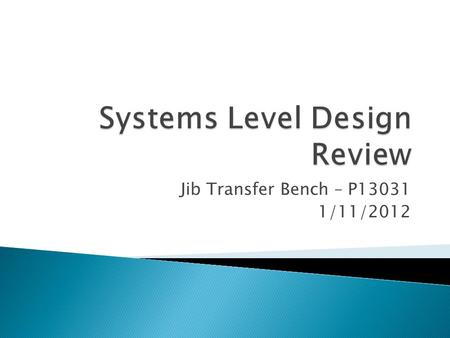 Jib Transfer Bench – P13031 1/11/2012.  Problem Definition  Customer Needs / Specifications  Functional Decomposition  Benchmarks  First CAD Design.