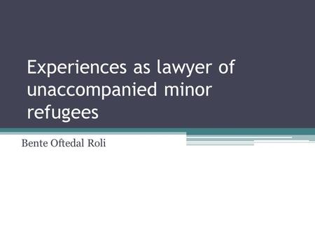 Experiences as lawyer of unaccompanied minor refugees Bente Oftedal Roli.