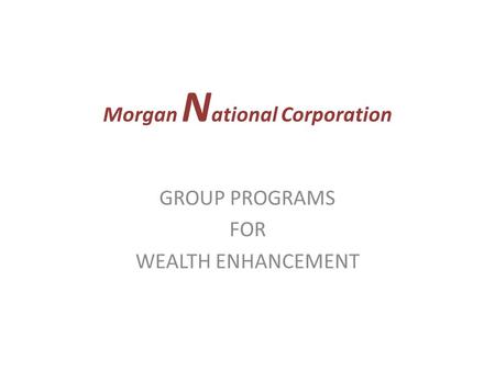 Morgan N ational Corporation GROUP PROGRAMS FOR WEALTH ENHANCEMENT.