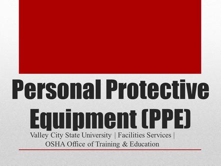 Personal Protective Equipment (PPE) Valley City State University | Facilities Services | OSHA Office of Training & Education.