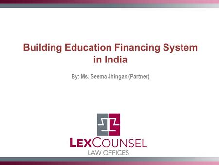 Building Education Financing System in India By: Ms. Seema Jhingan (Partner)
