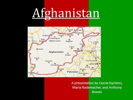 Afghanistan A presentation by Cassie Dychton, Maria Rademacher, and Anthony Braves.