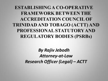 ESTABLISHING A CO-OPERATIVE FRAMEWORK BETWEEN THE ACCREDITATION COUNCIL OF TRINIDAD AND TOBAGO (ACTT) AND PROFESSIONAL STATUTORY AND REGULATORY BODIES.