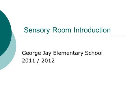 Sensory Room Introduction George Jay Elementary School 2011 / 2012.