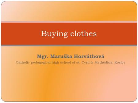Mgr. Maruška Horváthová Catholic pedagogical high school of st. Cyril & Methodius, Kosice Buying clothes.