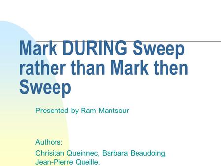 Mark DURING Sweep rather than Mark then Sweep Presented by Ram Mantsour Authors: Chrisitan Queinnec, Barbara Beaudoing, Jean-Pierre Queille.