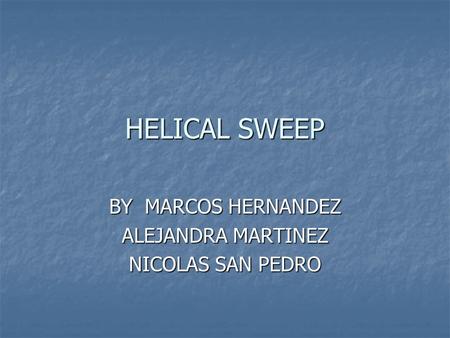 HELICAL SWEEP BY MARCOS HERNANDEZ ALEJANDRA MARTINEZ NICOLAS SAN PEDRO.