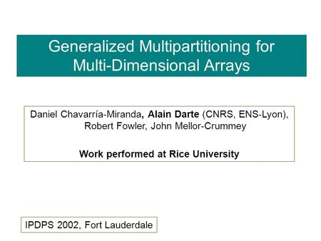 Daniel Chavarría-Miranda, Alain Darte (CNRS, ENS-Lyon), Robert Fowler, John Mellor-Crummey Work performed at Rice University Generalized Multipartitioning.