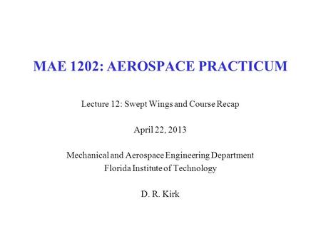 MAE 1202: AEROSPACE PRACTICUM Lecture 12: Swept Wings and Course Recap April 22, 2013 Mechanical and Aerospace Engineering Department Florida Institute.