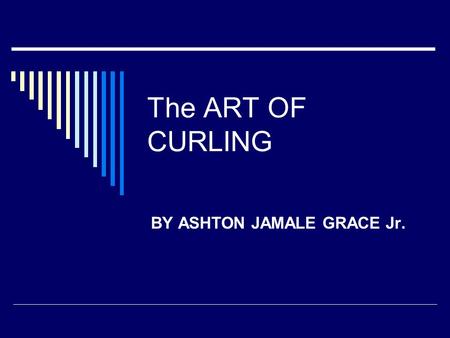The ART OF CURLING BY ASHTON JAMALE GRACE Jr.. What is CURLING?  Curling is a team sport similar to bowls or Bocce, played on a rectangular sheet prepared.