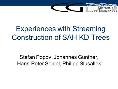 Experiences with Streaming Construction of SAH KD Trees Stefan Popov, Johannes Günther, Hans-Peter Seidel, Philipp Slusallek.