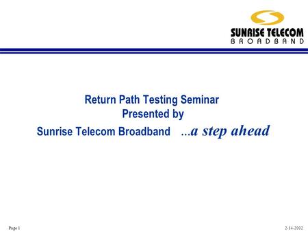 2-14-2002 Page 1 Return Path Testing Seminar Presented by Sunrise Telecom Broadband … a step ahead.