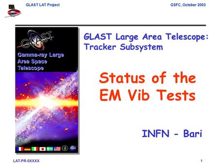 GLAST LAT ProjectGSFC, October 2003 LAT-PR-0XXXX 1 Gamma-ray Large Area Space Telescope Status of the EM Vib Tests GLAST Large Area Telescope: GLAST Large.
