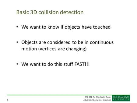 CSE 872 Dr. Charles B. Owen Advanced Computer Graphics1 Basic 3D collision detection We want to know if objects have touched Objects are considered to.