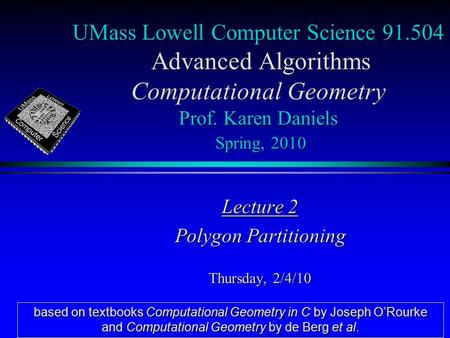 UMass Lowell Computer Science 91.504 Advanced Algorithms Computational Geometry Prof. Karen Daniels Spring, 2010 Lecture 2 Polygon Partitioning Thursday,