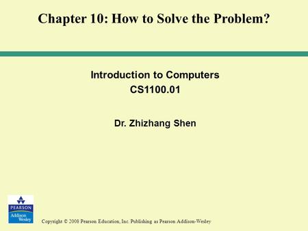 Copyright © 2008 Pearson Education, Inc. Publishing as Pearson Addison-Wesley Introduction to Computers CS1100.01 Dr. Zhizhang Shen Chapter 10: How to.