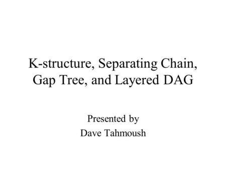K-structure, Separating Chain, Gap Tree, and Layered DAG Presented by Dave Tahmoush.
