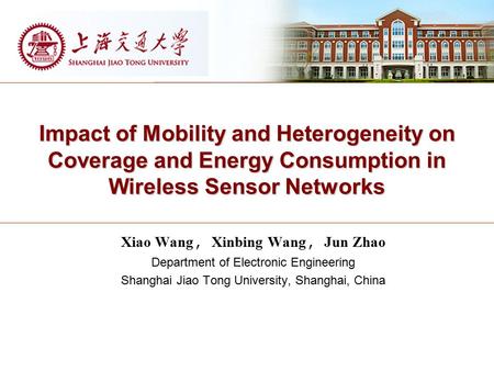 Impact of Mobility and Heterogeneity on Coverage and Energy Consumption in Wireless Sensor Networks Xiao Wang, Xinbing Wang, Jun Zhao Department of Electronic.