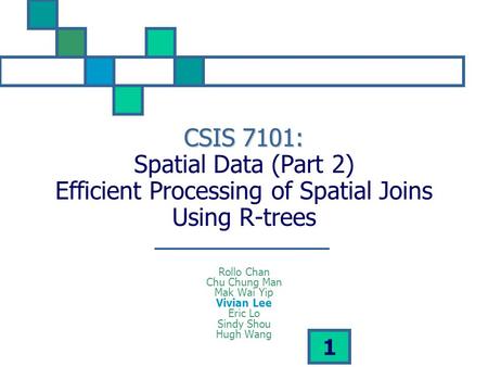 1 CSIS 7101: CSIS 7101: Spatial Data (Part 2) Efficient Processing of Spatial Joins Using R-trees Rollo Chan Chu Chung Man Mak Wai Yip Vivian Lee Eric.