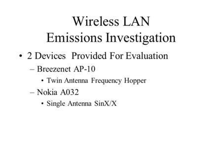 Wireless LAN Emissions Investigation 2 Devices Provided For Evaluation –Breezenet AP-10 Twin Antenna Frequency Hopper –Nokia A032 Single Antenna SinX/X.