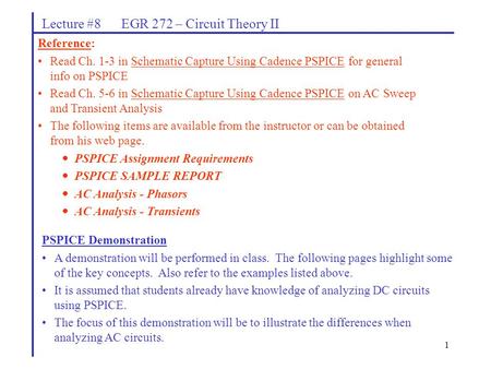 1 Lecture #8 EGR 272 – Circuit Theory II Reference: Read Ch. 1-3 in Schematic Capture Using Cadence PSPICE for general info on PSPICE Read Ch. 5-6 in Schematic.