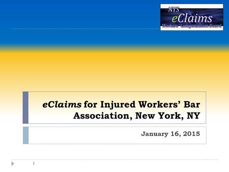 EClaims for Injured Workers’ Bar Association, New York, NY January 16, 2015 1.