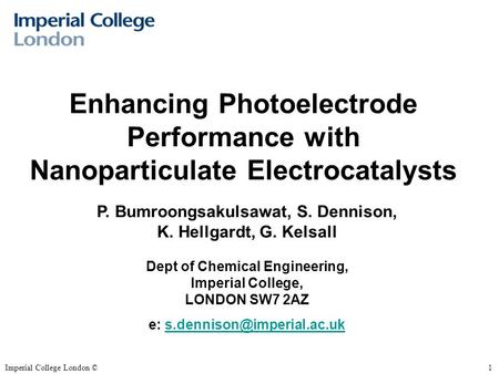 Imperial College London ©1 Enhancing Photoelectrode Performance with Nanoparticulate Electrocatalysts P. Bumroongsakulsawat, S. Dennison, K. Hellgardt,