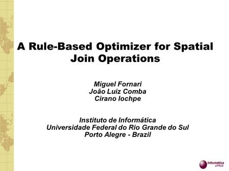 A Rule-Based Optimizer for Spatial Join Operations Miguel Fornari João Luiz Comba Cirano Iochpe Instituto de Informática Universidade Federal do Rio Grande.