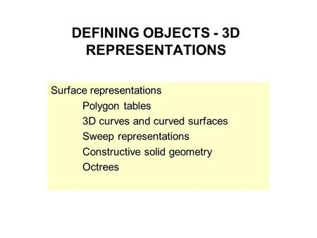 DEFINING OBJECTS - 3D REPRESENTATIONS Surface representations Polygon tables 3D curves and curved surfaces Sweep representations Constructive solid geometry.