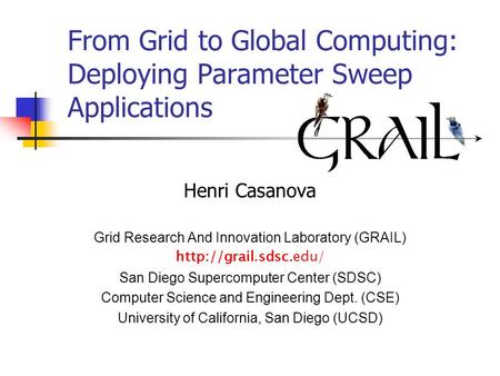 From Grid to Global Computing: Deploying Parameter Sweep Applications Henri Casanova Grid Research And Innovation Laboratory (GRAIL)