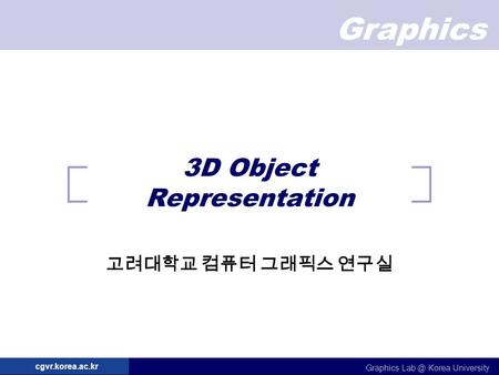 Graphics Graphics Korea University cgvr.korea.ac.kr 3D Object Representation 고려대학교 컴퓨터 그래픽스 연구실.