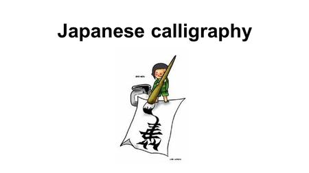 Japanese calligraphy. Equipme nt 1.Brush pen 2.Water 3.Ready made Ink 4.Solid ink 5.Ink pot 6.Under mat 7.Paper 8.Paper weight.