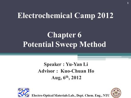 Electrochemical Camp 2012 Chapter 6 Potential Sweep Method Speaker : Yu-Yan Li Advisor : Kuo-Chuan Ho Aug, 6 th, 2012 1 Electro-Optical Materials Lab.,
