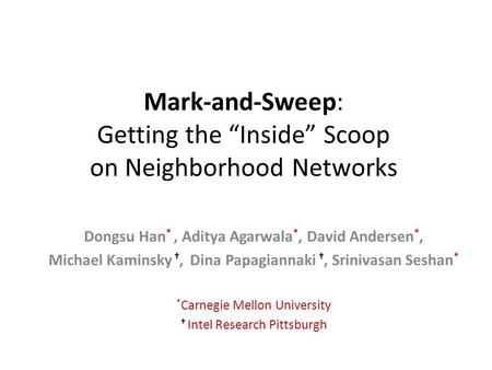 Mark-and-Sweep: Getting the “Inside” Scoop on Neighborhood Networks Dongsu Han *, Aditya Agarwala *, David Andersen *, Michael Kaminsky †, Dina Papagiannaki.