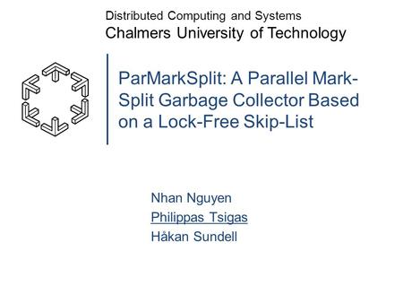 ParMarkSplit: A Parallel Mark- Split Garbage Collector Based on a Lock-Free Skip-List Nhan Nguyen Philippas Tsigas Håkan Sundell Distributed Computing.