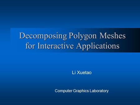 Decomposing Polygon Meshes for Interactive Applications Li Xuetao Computer Graphics Laboratory.