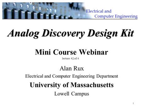 1 Alan Rux Electrical and Computer Engineering Department University of Massachusetts Lowell Campus Analog Discovery Design Kit Analog Discovery Design.