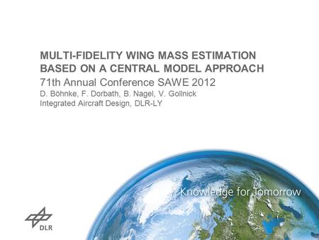 MULTI-FIDELITY WING MASS ESTIMATION BASED ON A CENTRAL MODEL APPROACH 71th Annual Conference SAWE 2012 D. Böhnke, F. Dorbath, B. Nagel, V. Gollnick Integrated.