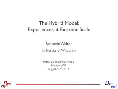 University of Wisconsin Petascale Tools Workshop Madison, WI August 4-7 th 2014 The Hybrid Model: Experiences at Extreme Scale Benjamin Welton.
