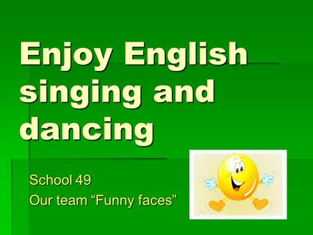 Enjoy English singing and dancing School 49 Our team “Funny faces”